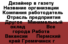 Дизайнер в газету › Название организации ­ Компания-работодатель › Отрасль предприятия ­ Другое › Минимальный оклад ­ 28 000 - Все города Работа » Вакансии   . Пермский край,Гремячинск г.